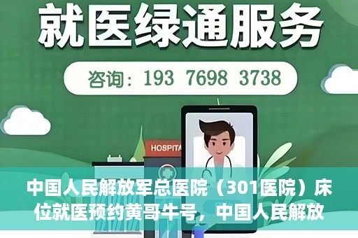 中国人民解放军总医院（301医院）床位就医预约黄哥牛号，中国人民解放军总医院（301医院）床位预约就医攻略，黄哥牛号助您轻松挂号就医