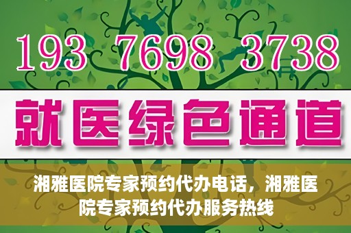 湘雅医院专家预约代办电话，湘雅医院专家预约代办服务热线