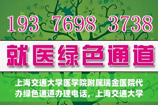 上海交通大学医学院附属瑞金医院代办绿色通道办理电话，上海交通大学医学院附属瑞金医院绿色通道办理电话及代办服务详解