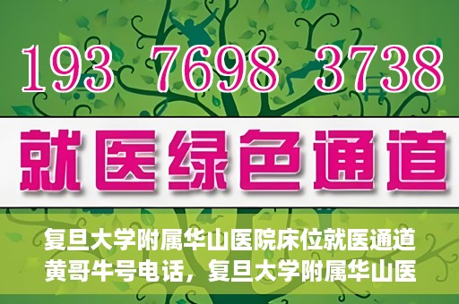 复旦大学附属华山医院床位就医通道黄哥牛号电话，复旦大学附属华山医院床位就医通道，黄哥牛号电话预约指南