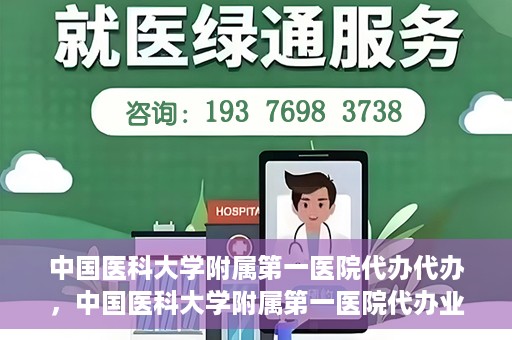 中国医科大学附属第一医院代办代办，中国医科大学附属第一医院代办业务详解
