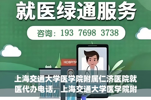 上海交通大学医学院附属仁济医院就医代办电话，上海交通大学医学院附属仁济医院就医代办服务热线详解