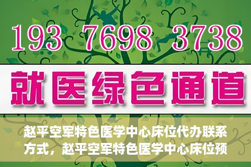 赵平空军特色医学中心床位代办联系方式，赵平空军特色医学中心床位预约与联系方式揭秘