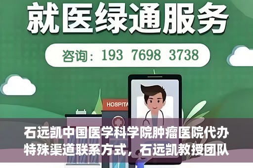 石远凯中国医学科学院肿瘤医院代办特殊渠道联系方式，石远凯教授团队特殊渠道联系方式揭秘，中国医学科学院肿瘤医院权威代办服务