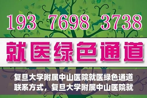 复旦大学附属中山医院就医绿色通道联系方式，复旦大学附属中山医院就医绿色通道联系方式及操作指南解析