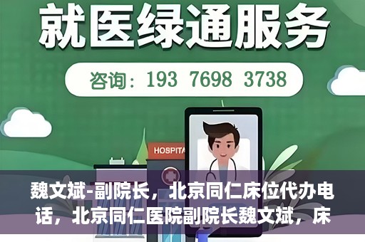 魏文斌-副院长，北京同仁床位代办电话，北京同仁医院副院长魏文斌，床位代办联系电话与医疗服务的深度解析