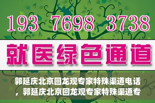 郭延庆北京回龙观专家特殊渠道电话，郭延庆北京回龙观专家特殊渠道专线电话揭秘