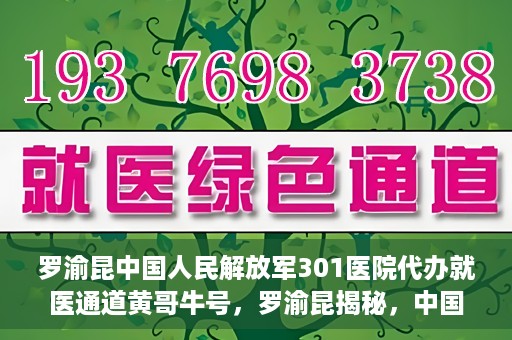 罗渝昆中国人民解放军301医院代办就医通道黄哥牛号，罗渝昆揭秘，中国人民解放军301医院就医通道背后的故事——黄哥牛号传奇