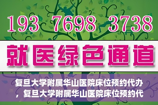 复旦大学附属华山医院床位预约代办，复旦大学附属华山医院床位预约代办服务详解