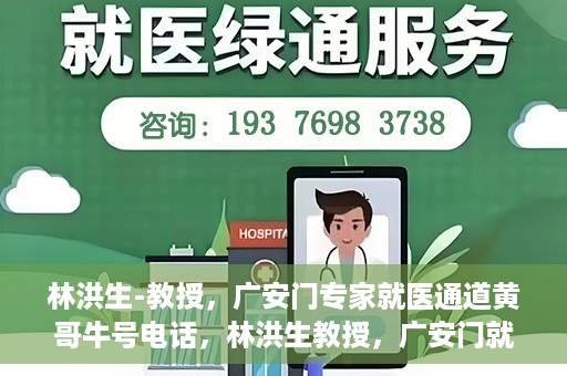 林洪生-教授，广安门专家就医通道黄哥牛号电话，林洪生教授，广安门就医专家通道揭秘，黄哥牛号电话热线开通