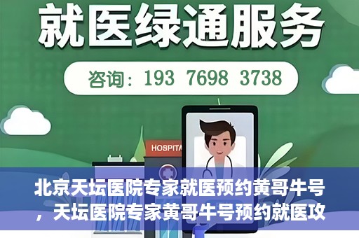 北京天坛医院专家就医预约黄哥牛号，天坛医院专家黄哥牛号预约就医攻略