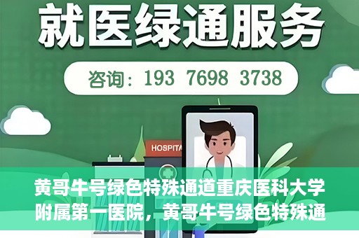 黄哥牛号绿色特殊通道重庆医科大学附属第一医院，黄哥牛号绿色特殊通道，重庆医科大学附属第一医院实践探索