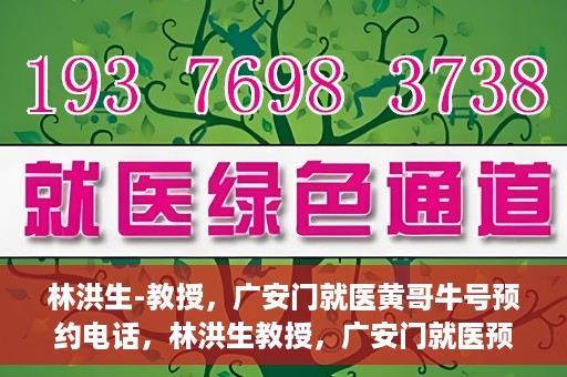 林洪生-教授，广安门就医黄哥牛号预约电话，林洪生教授，广安门就医预约热线与黄哥牛号背后的故事
