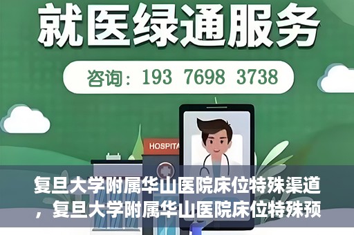 复旦大学附属华山医院床位特殊渠道，复旦大学附属华山医院床位特殊预约渠道揭秘