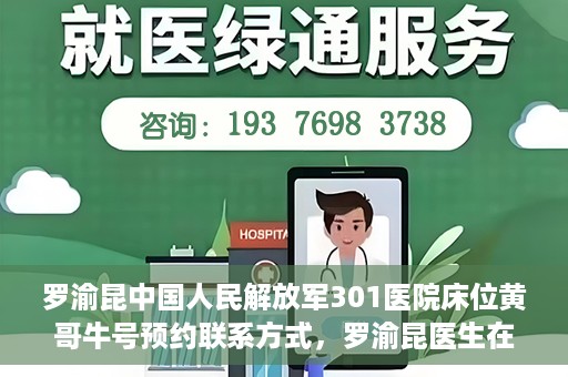 罗渝昆中国人民解放军301医院床位黄哥牛号预约联系方式，罗渝昆医生在解放军301医院的床位预约信息及联系方式解析