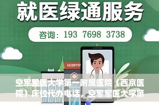 空军军医大学第一附属医院（西京医院）床位代办电话，空军军医大学第一附属医院（西京医院）床位咨询热线