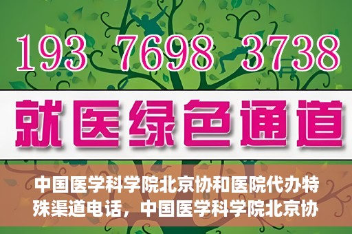中国医学科学院北京协和医院代办特殊渠道电话，中国医学科学院北京协和医院特殊渠道代办联系电话揭秘
