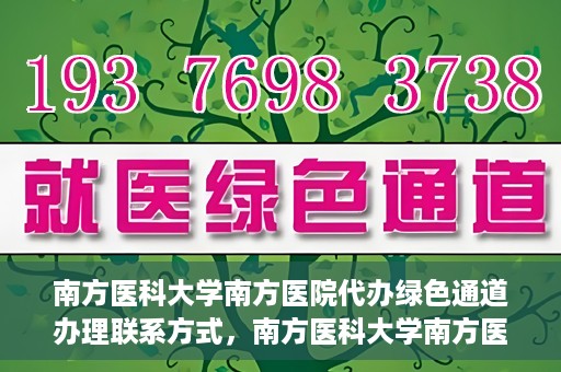 南方医科大学南方医院代办绿色通道办理联系方式，南方医科大学南方医院代办绿色通道联系指南