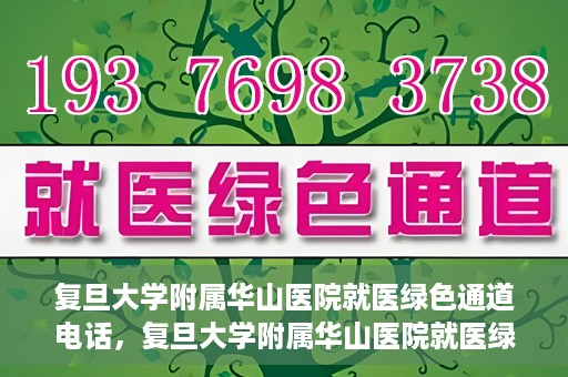 复旦大学附属华山医院就医绿色通道电话，复旦大学附属华山医院就医绿色通道联系电话详解