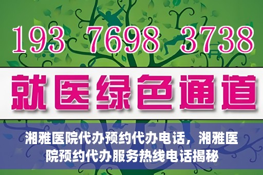 湘雅医院代办预约代办电话，湘雅医院预约代办服务热线电话揭秘
