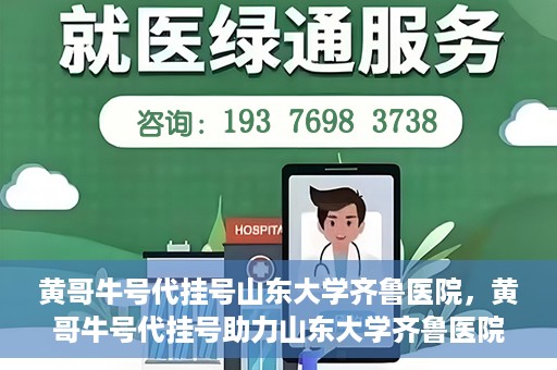黄哥牛号代挂号山东大学齐鲁医院，黄哥牛号代挂号助力山东大学齐鲁医院就医无忧