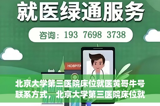 北京大学第三医院床位就医黄哥牛号联系方式，北京大学第三医院床位就医攻略，黄哥牛号联系方式揭秘