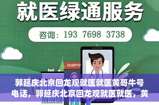 郭延庆北京回龙观就医就医黄哥牛号电话，郭延庆北京回龙观就医就医，黄哥牛号电话背后的故事