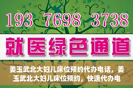 姜玉武北大妇儿床位预约代办电话，姜玉武北大妇儿床位预约，快速代办电话及指南