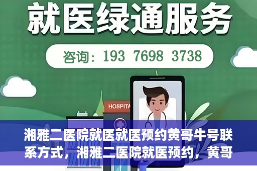 湘雅二医院就医就医预约黄哥牛号联系方式，湘雅二医院就医预约，黄哥牛号联系方式及预约指南