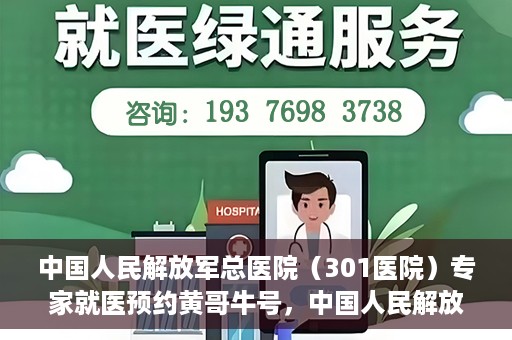 中国人民解放军总医院（301医院）专家就医预约黄哥牛号，中国人民解放军总医院（301医院）黄哥牛号专家预约就医攻略