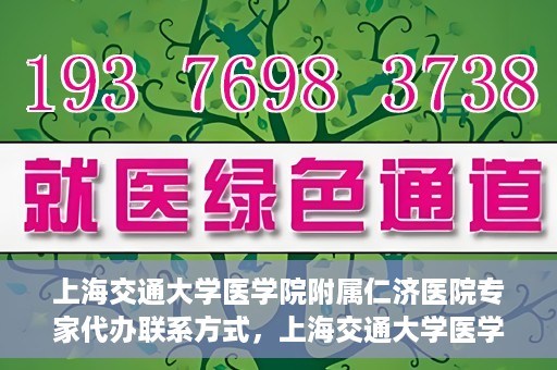 上海交通大学医学院附属仁济医院专家代办联系方式，上海交通大学医学院附属仁济医院专家联系方式便捷通道