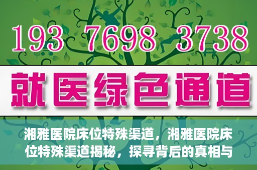 湘雅医院床位特殊渠道，湘雅医院床位特殊渠道揭秘，探寻背后的真相与故事