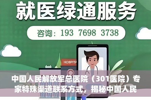 中国人民解放军总医院（301医院）专家特殊渠道联系方式，揭秘中国人民解放军总医院（301医院）专家特殊联系方式的秘密通道
