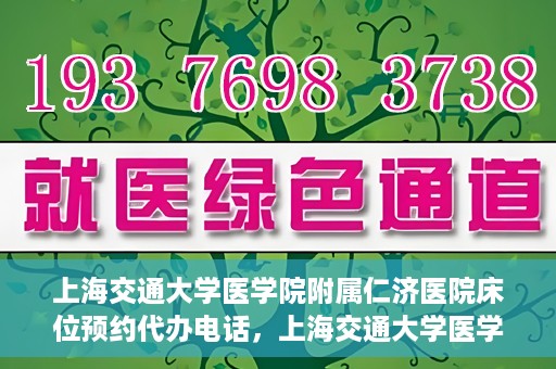 上海交通大学医学院附属仁济医院床位预约代办电话，上海交通大学医学院附属仁济医院床位预约代办服务热线