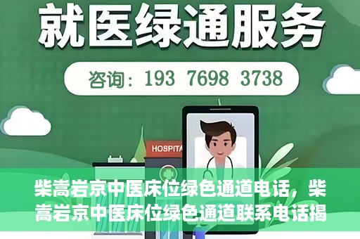 柴嵩岩京中医床位绿色通道电话，柴嵩岩京中医床位绿色通道联系电话揭秘