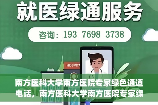 南方医科大学南方医院专家绿色通道电话，南方医科大学南方医院专家绿色通道服务热线揭秘