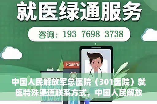 中国人民解放军总医院（301医院）就医特殊渠道联系方式，中国人民解放军总医院（301医院）特殊渠道就医联系方式全解析