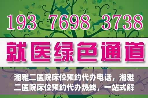 湘雅二医院床位预约代办电话，湘雅二医院床位预约代办热线，一站式解决您的床位预约难题