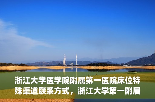 浙江大学医学院附属第一医院床位特殊渠道联系方式，浙江大学第一附属医院床位特殊渠道预约攻略揭秘