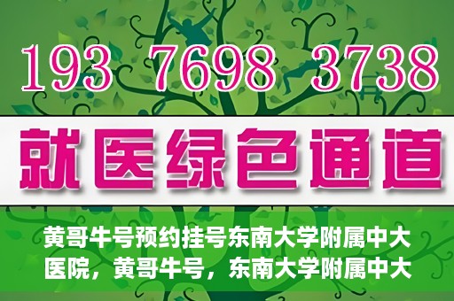 黄哥牛号预约挂号东南大学附属中大医院，黄哥牛号，东南大学附属中大医院预约挂号攻略