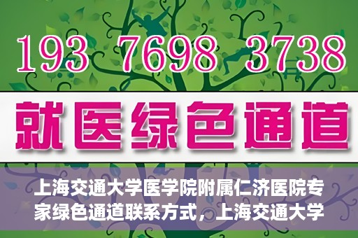 上海交通大学医学院附属仁济医院专家绿色通道联系方式，上海交通大学医学院附属仁济医院专家绿色通道联系专线及咨询指南