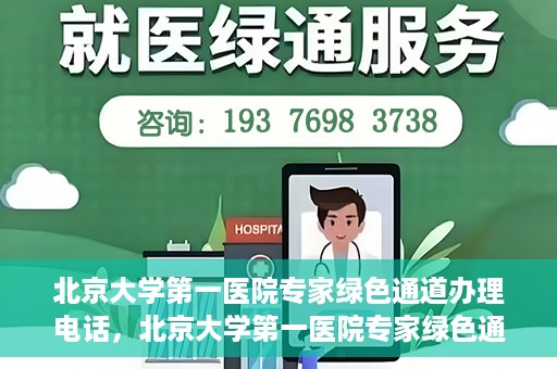北京大学第一医院专家绿色通道办理电话，北京大学第一医院专家绿色通道服务热线电话