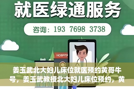姜玉武北大妇儿床位就医预约黄哥牛号，姜玉武教授北大妇儿床位预约，黄哥牛号助您轻松就医