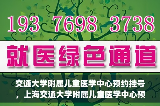交通大学附属儿童医学中心预约挂号，上海交通大学附属儿童医学中心预约挂号指南