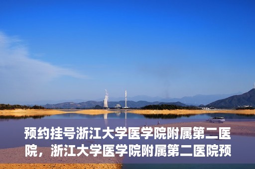 预约挂号浙江大学医学院附属第二医院，浙江大学医学院附属第二医院预约挂号攻略