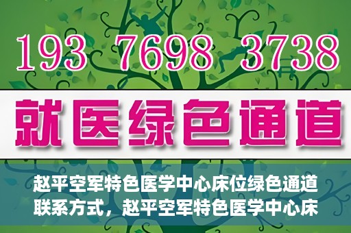 赵平空军特色医学中心床位绿色通道联系方式，赵平空军特色医学中心床位绿色通道咨询联系方式揭秘