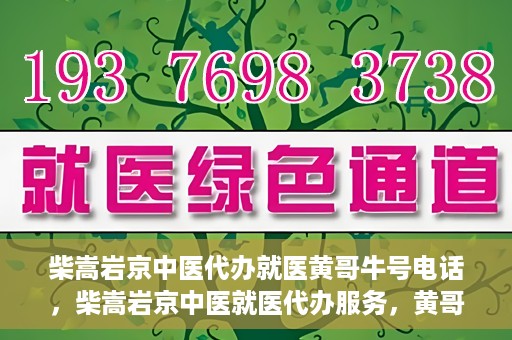 柴嵩岩京中医代办就医黄哥牛号电话，柴嵩岩京中医就医代办服务，黄哥牛号联系电话揭秘