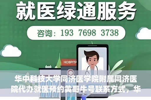 华中科技大学同济医学院附属同济医院代办就医预约黄哥牛号联系方式，华中科技大学同济医院预约就医预约黄哥联系方式及牛号代办服务指南