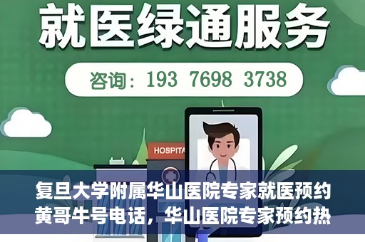 复旦大学附属华山医院专家就医预约黄哥牛号电话，华山医院专家预约热线，黄哥牛号预约电话详解