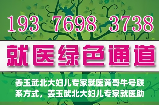 姜玉武北大妇儿专家就医黄哥牛号联系方式，姜玉武北大妇儿专家就医助手，黄哥牛号联系方式揭秘